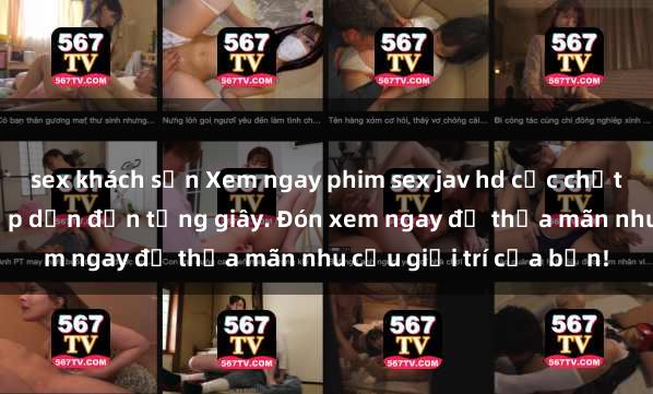 sex khách sạn Xem ngay phim sex jav hd cực chất lượng, cảnh nóng hấp dẫn đến từng giây. Đón xem ngay để thỏa mãn nhu cầu giải trí của bạn!
