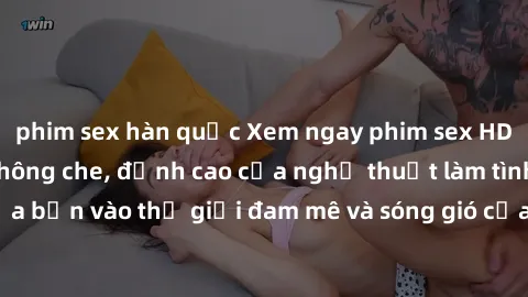 phim sex hàn quốc Xem ngay phim sex HD chất lượng cao không che, đỉnh cao của nghệ thuật làm tình, đưa bạn vào thế giới đam mê và sóng gió của tình yêu không giới hạn.